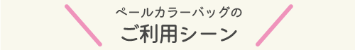 ペールカラーバッグのご利用シーン
