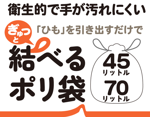 衛生的で手が汚れにくい! ぎゅつと「ひも」を引き出すだけで結べるポリ袋。45リットルと70リットルをご用意しました!